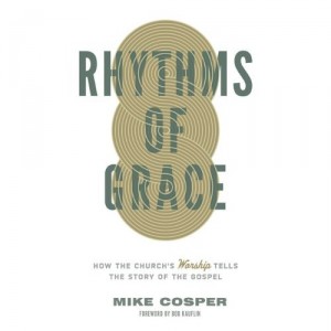 Rhythms Of Grace- How The Church's Worship Tells The Story of The Gospel by Mike Cosper book cover